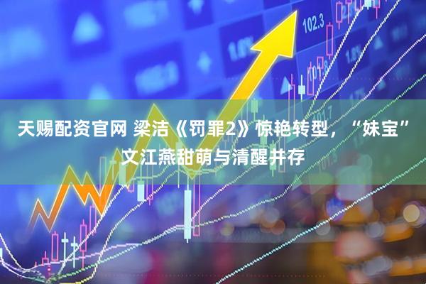 天赐配资官网 梁洁《罚罪2》惊艳转型，“妹宝”文江燕甜萌与清醒并存