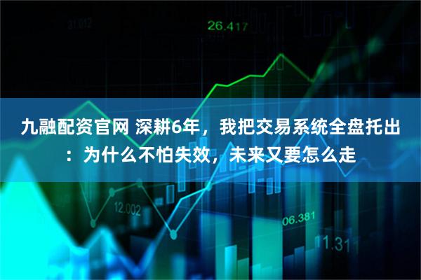 九融配资官网 深耕6年，我把交易系统全盘托出：为什么不怕失效，未来又要怎么走