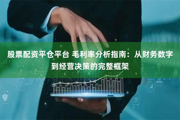 股票配资平仓平台 毛利率分析指南：从财务数字到经营决策的完整框架