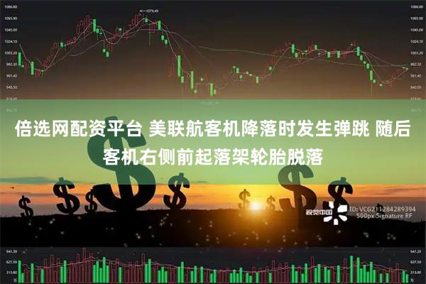 倍选网配资平台 美联航客机降落时发生弹跳 随后客机右侧前起落架轮胎脱落