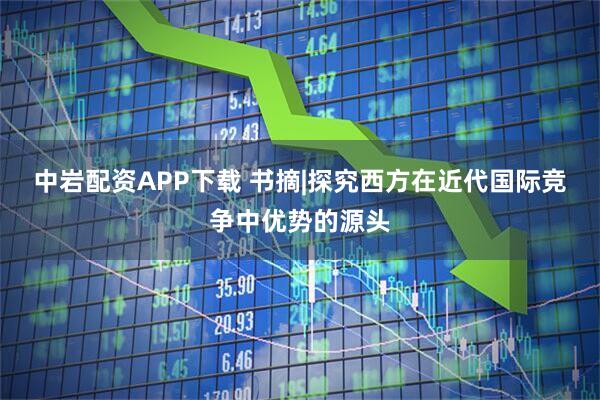 中岩配资APP下载 书摘|探究西方在近代国际竞争中优势的源头