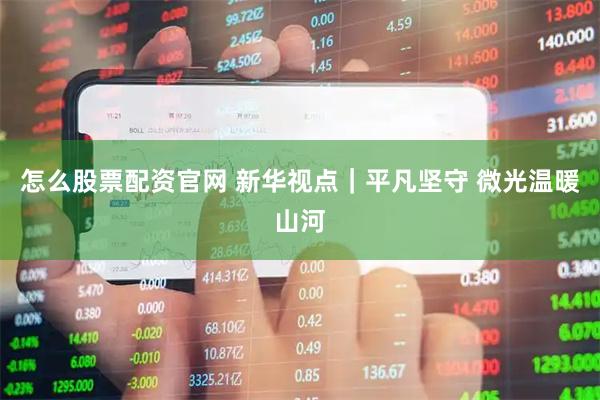 怎么股票配资官网 新华视点｜平凡坚守 微光温暖山河