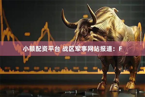 小额配资平台 战区军事网站报道：F