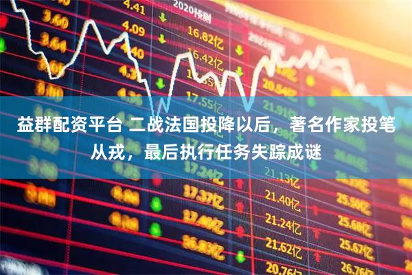 益群配资平台 二战法国投降以后，著名作家投笔从戎，最后执行任务失踪成谜