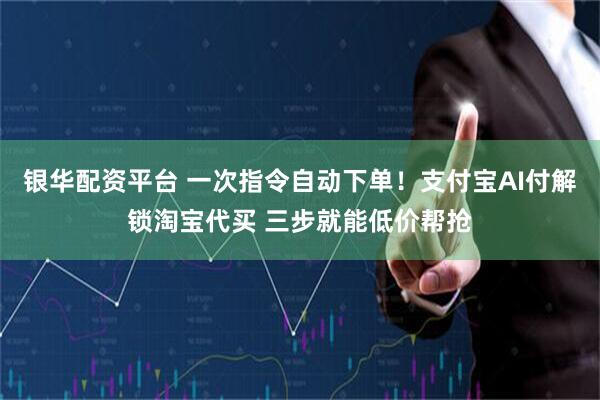 银华配资平台 一次指令自动下单！支付宝AI付解锁淘宝代买 三步就能低价帮抢